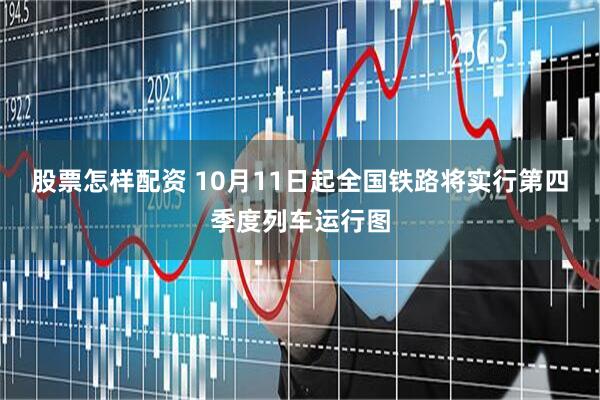 股票怎样配资 10月11日起全国铁路将实行第四季度列车运行图