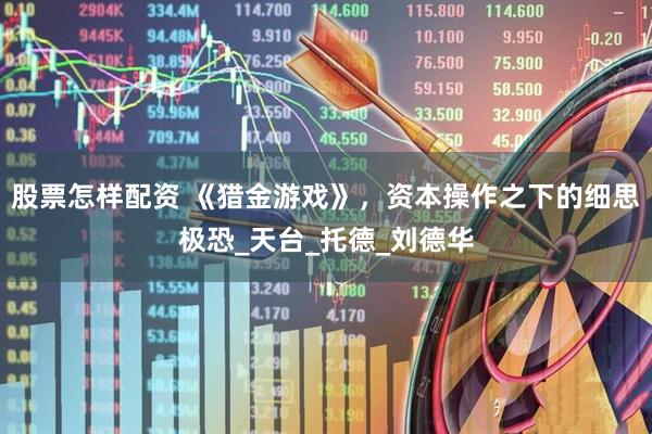 股票怎样配资 《猎金游戏》，资本操作之下的细思极恐_天台_托德_刘德华