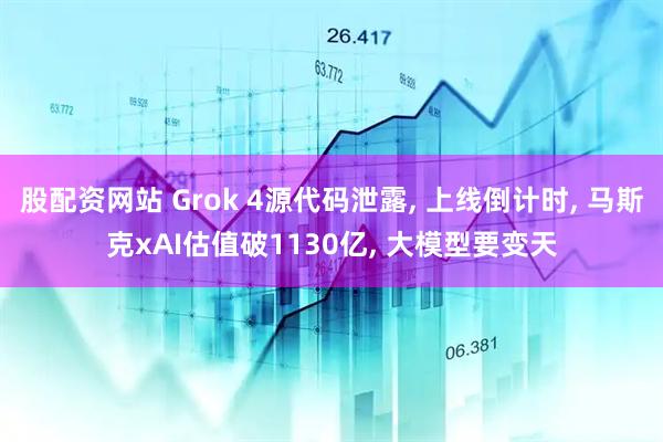 股配资网站 Grok 4源代码泄露, 上线倒计时, 马斯克xAI估值破1130亿, 大模型要变天