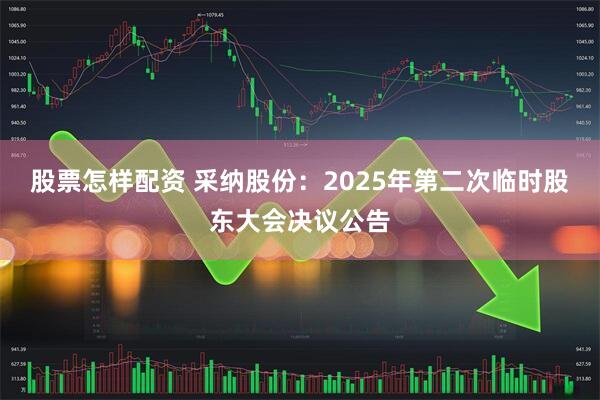 股票怎样配资 采纳股份：2025年第二次临时股东大会决议公告